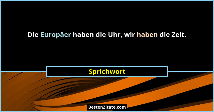 Die Europäer haben die Uhr, wir haben die Zeit.... - Sprichwort