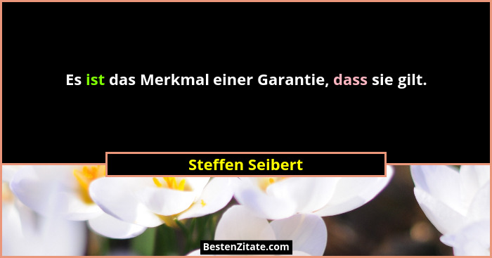 Es ist das Merkmal einer Garantie, dass sie gilt.... - Steffen Seibert