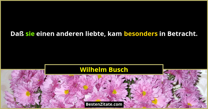 Daß sie einen anderen liebte, kam besonders in Betracht.... - Wilhelm Busch