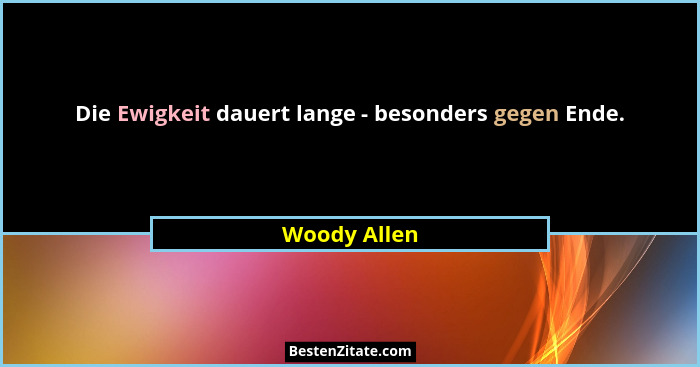 Die Ewigkeit dauert lange - besonders gegen Ende.... - Woody Allen