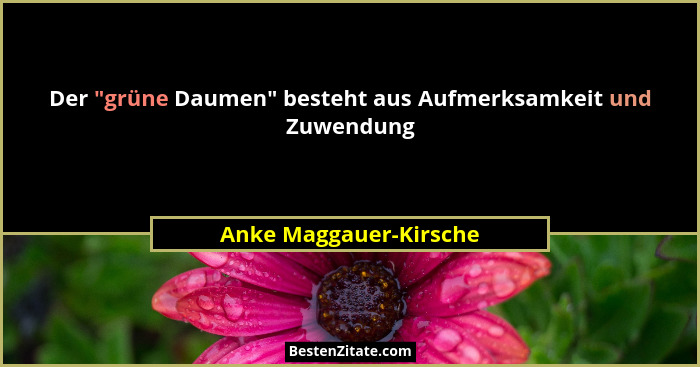 Der "grüne Daumen" besteht aus Aufmerksamkeit und Zuwendung... - Anke Maggauer-Kirsche