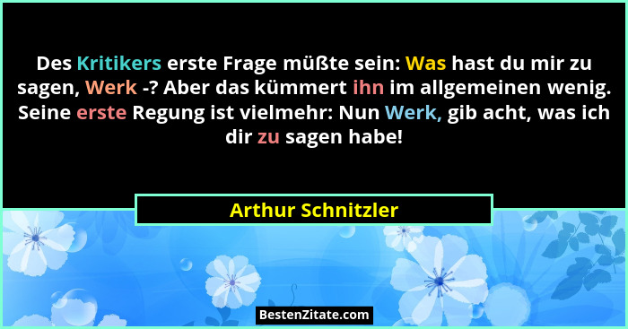 Des Kritikers erste Frage müßte sein: Was hast du mir zu sagen, Werk -? Aber das kümmert ihn im allgemeinen wenig. Seine erste Reg... - Arthur Schnitzler