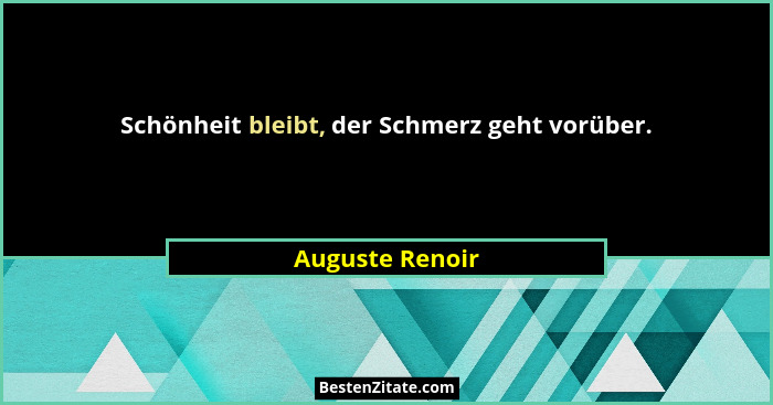 Schönheit bleibt, der Schmerz geht vorüber.... - Auguste Renoir