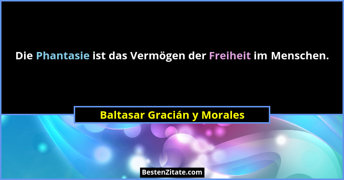 Die Phantasie ist das Vermögen der Freiheit im Menschen.... - Baltasar Gracián y Morales