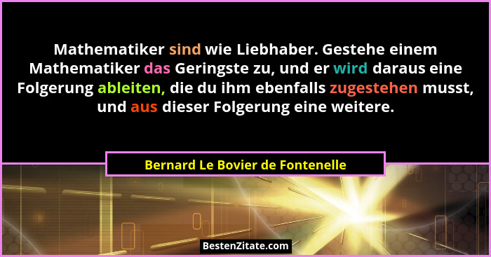 Mathematiker sind wie Liebhaber. Gestehe einem Mathematiker das Geringste zu, und er wird daraus eine Folgerung able... - Bernard Le Bovier de Fontenelle