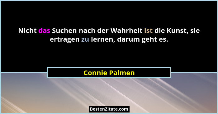 Nicht das Suchen nach der Wahrheit ist die Kunst, sie ertragen zu lernen, darum geht es.... - Connie Palmen