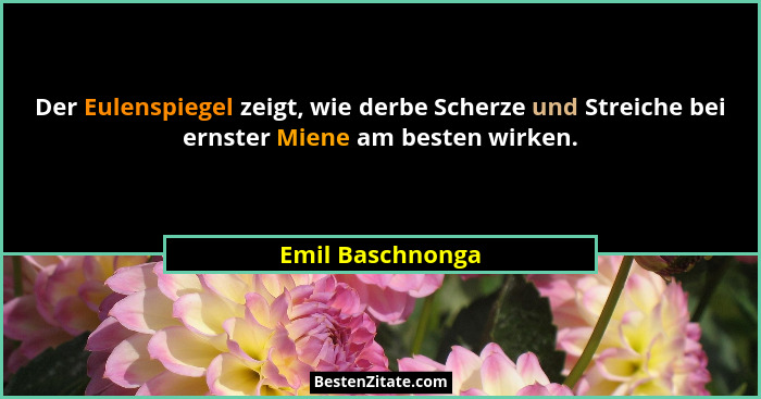 Der Eulenspiegel zeigt, wie derbe Scherze und Streiche bei ernster Miene am besten wirken.... - Emil Baschnonga