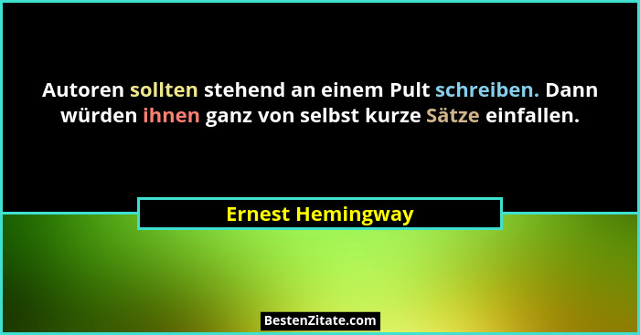 Autoren sollten stehend an einem Pult schreiben. Dann würden ihnen ganz von selbst kurze Sätze einfallen.... - Ernest Hemingway