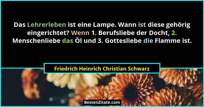 Das Lehrerleben ist eine Lampe. Wann ist diese gehörig eingerichtet? Wenn 1. Berufsliebe der Docht, 2. Menschen... - Friedrich Heinrich Christian Schwarz