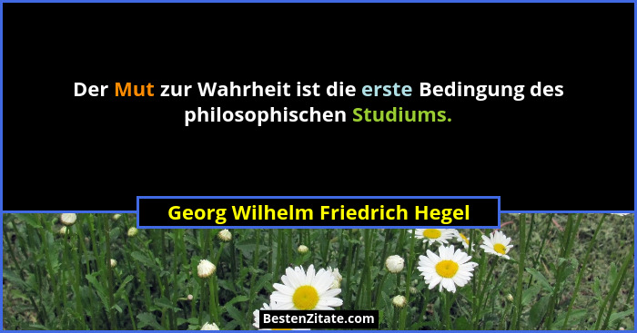 Der Mut zur Wahrheit ist die erste Bedingung des philosophischen Studiums.... - Georg Wilhelm Friedrich Hegel
