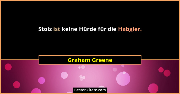 Stolz ist keine Hürde für die Habgier.... - Graham Greene
