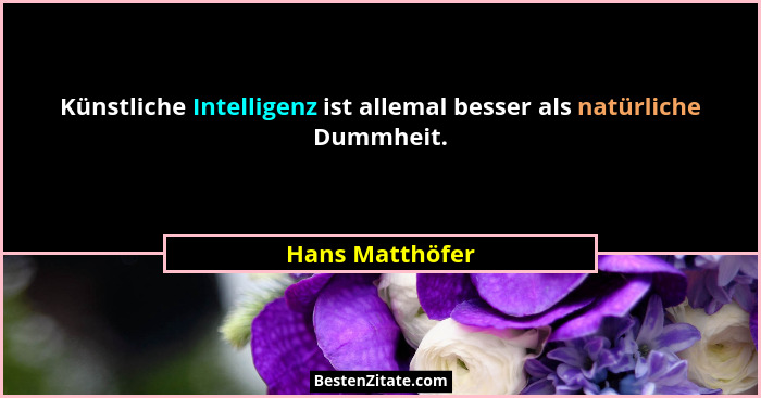 Künstliche Intelligenz ist allemal besser als natürliche Dummheit.... - Hans Matthöfer