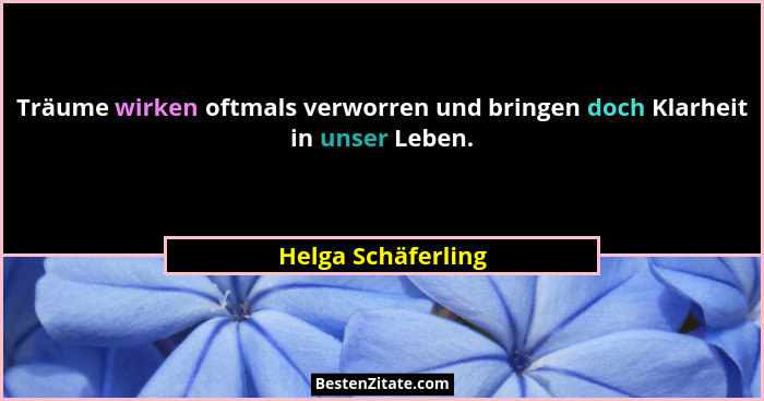 Träume wirken oftmals verworren und bringen doch Klarheit in unser Leben.... - Helga Schäferling