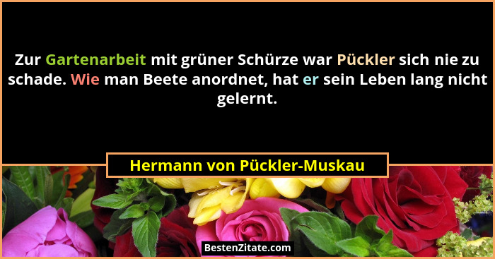 Zur Gartenarbeit mit grüner Schürze war Pückler sich nie zu schade. Wie man Beete anordnet, hat er sein Leben lang nicht... - Hermann von Pückler-Muskau