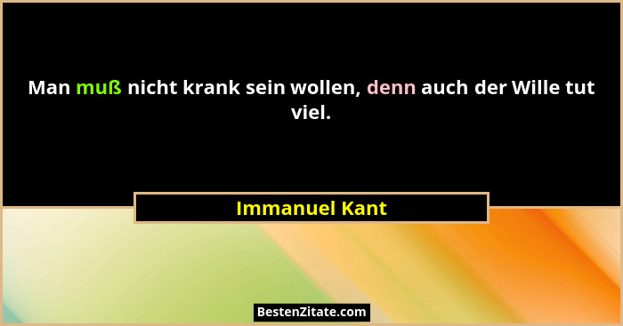 Man muß nicht krank sein wollen, denn auch der Wille tut viel.... - Immanuel Kant