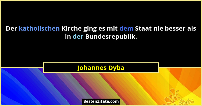 Der katholischen Kirche ging es mit dem Staat nie besser als in der Bundesrepublik.... - Johannes Dyba