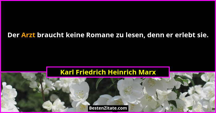 Der Arzt braucht keine Romane zu lesen, denn er erlebt sie.... - Karl Friedrich Heinrich Marx