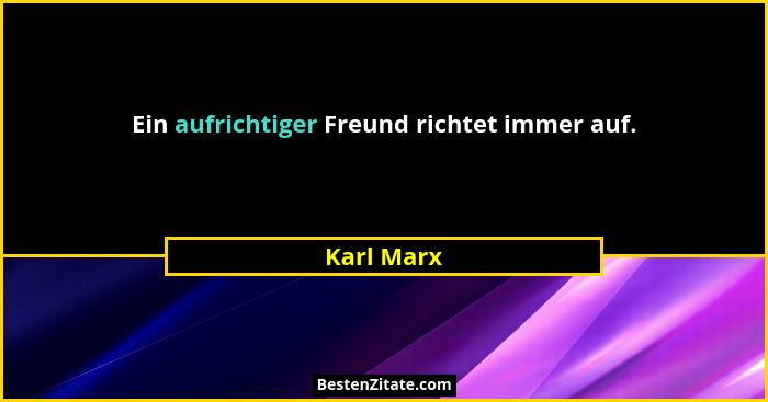 Ein aufrichtiger Freund richtet immer auf.... - Karl Marx