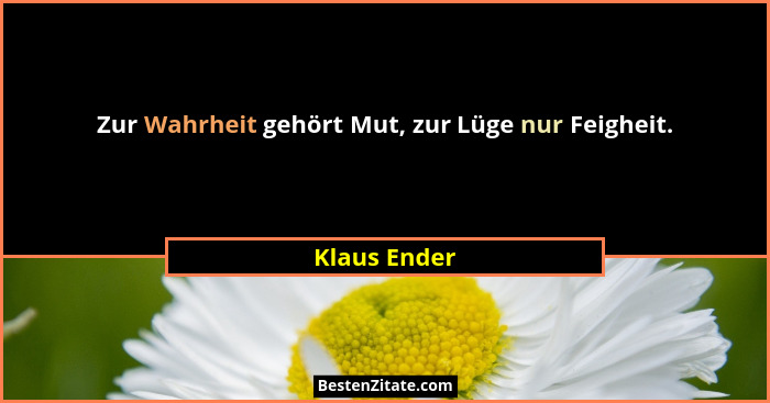Zur Wahrheit gehört Mut, zur Lüge nur Feigheit.... - Klaus Ender
