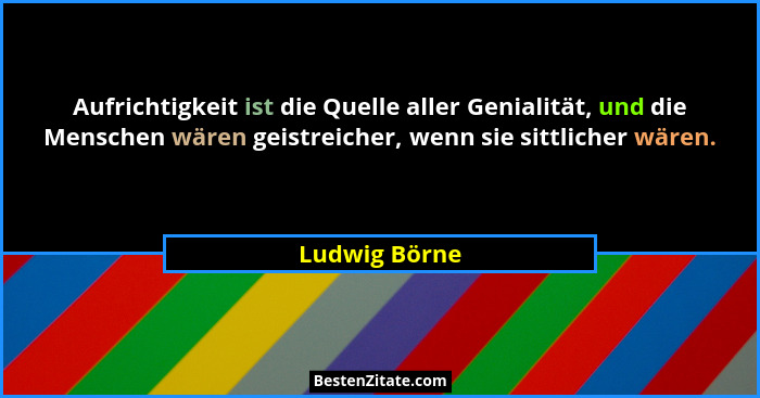 Aufrichtigkeit ist die Quelle aller Genialität, und die Menschen wären geistreicher, wenn sie sittlicher wären.... - Ludwig Börne
