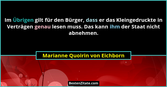 Im Übrigen gilt für den Bürger, dass er das Kleingedruckte in Verträgen genau lesen muss. Das kann ihm der Staat nicht... - Marianne Quoirin von Eichborn