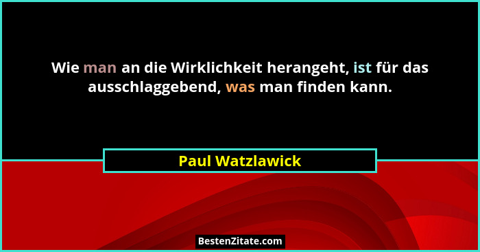 Wie man an die Wirklichkeit herangeht, ist für das ausschlaggebend, was man finden kann.... - Paul Watzlawick