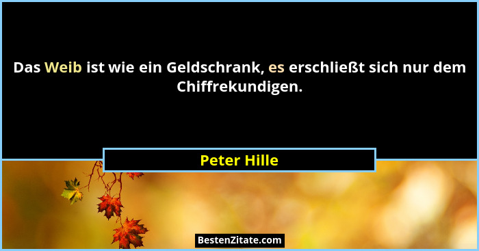 Das Weib ist wie ein Geldschrank, es erschließt sich nur dem Chiffrekundigen.... - Peter Hille