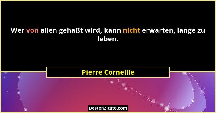 Wer von allen gehaßt wird, kann nicht erwarten, lange zu leben.... - Pierre Corneille