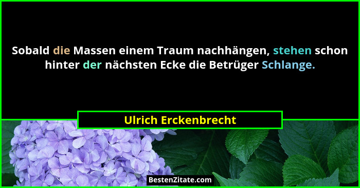 Sobald die Massen einem Traum nachhängen, stehen schon hinter der nächsten Ecke die Betrüger Schlange.... - Ulrich Erckenbrecht