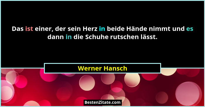 Das ist einer, der sein Herz in beide Hände nimmt und es dann in die Schuhe rutschen lässt.... - Werner Hansch