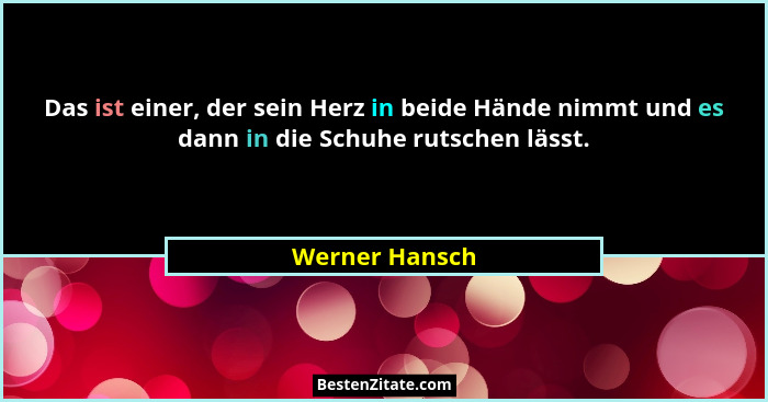 Das ist einer, der sein Herz in beide Hände nimmt und es dann in die Schuhe rutschen lässt.... - Werner Hansch