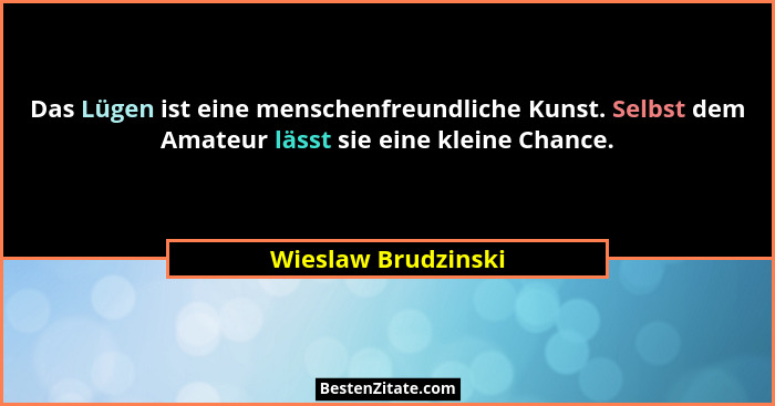 Das Lügen ist eine menschenfreundliche Kunst. Selbst dem Amateur lässt sie eine kleine Chance.... - Wieslaw Brudzinski