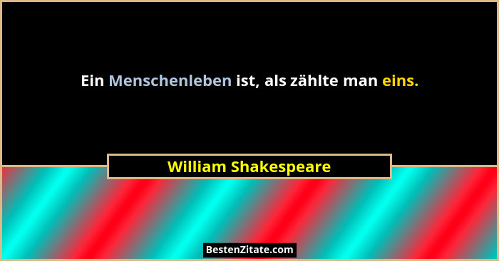 Ein Menschenleben ist, als zählte man eins.... - William Shakespeare