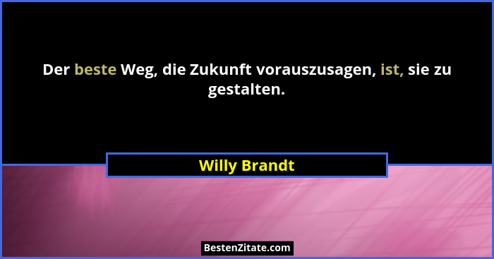 Der beste Weg, die Zukunft vorauszusagen, ist, sie zu gestalten.... - Willy Brandt