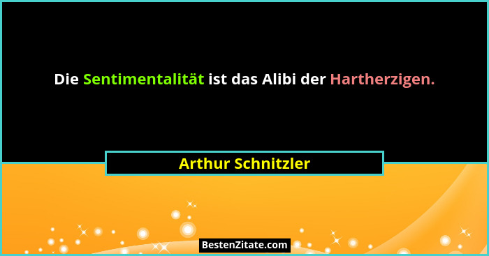 Die Sentimentalität ist das Alibi der Hartherzigen.... - Arthur Schnitzler