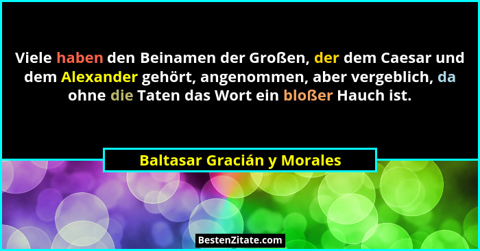 Viele haben den Beinamen der Großen, der dem Caesar und dem Alexander gehört, angenommen, aber vergeblich, da ohne die Ta... - Baltasar Gracián y Morales