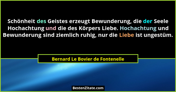 Schönheit des Geistes erzeugt Bewunderung, die der Seele Hochachtung und die des Körpers Liebe. Hochachtung und Bewu... - Bernard Le Bovier de Fontenelle