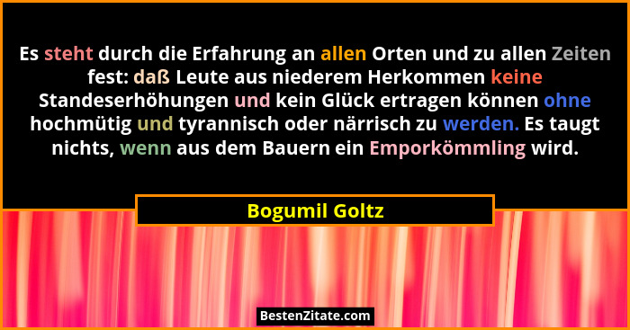 Es steht durch die Erfahrung an allen Orten und zu allen Zeiten fest: daß Leute aus niederem Herkommen keine Standeserhöhungen und kei... - Bogumil Goltz