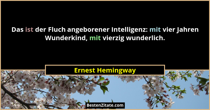 Das ist der Fluch angeborener Intelligenz: mit vier Jahren Wunderkind, mit vierzig wunderlich.... - Ernest Hemingway