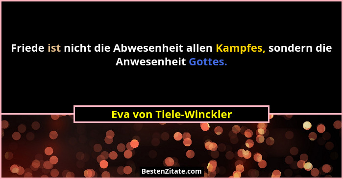 Friede ist nicht die Abwesenheit allen Kampfes, sondern die Anwesenheit Gottes.... - Eva von Tiele-Winckler