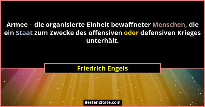 Armee – die organisierte Einheit bewaffneter Menschen, die ein Staat zum Zwecke des offensiven oder defensiven Krieges unterhält.... - Friedrich Engels