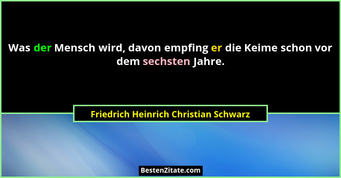 Was der Mensch wird, davon empfing er die Keime schon vor dem sechsten Jahre.... - Friedrich Heinrich Christian Schwarz