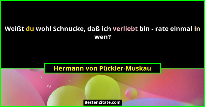 Weißt du wohl Schnucke, daß ich verliebt bin - rate einmal in wen?... - Hermann von Pückler-Muskau