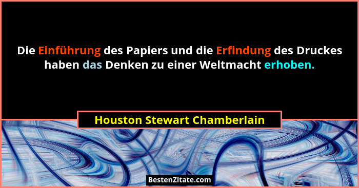 Die Einführung des Papiers und die Erfindung des Druckes haben das Denken zu einer Weltmacht erhoben.... - Houston Stewart Chamberlain
