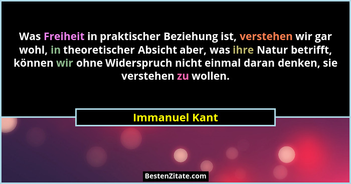 Was Freiheit in praktischer Beziehung ist, verstehen wir gar wohl, in theoretischer Absicht aber, was ihre Natur betrifft, können wir... - Immanuel Kant