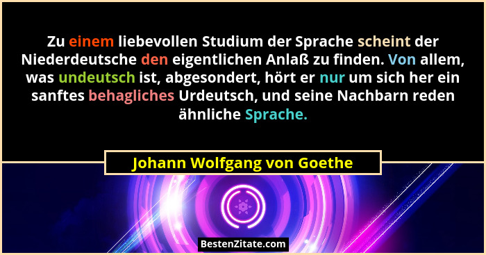 Zu einem liebevollen Studium der Sprache scheint der Niederdeutsche den eigentlichen Anlaß zu finden. Von allem, was unde... - Johann Wolfgang von Goethe