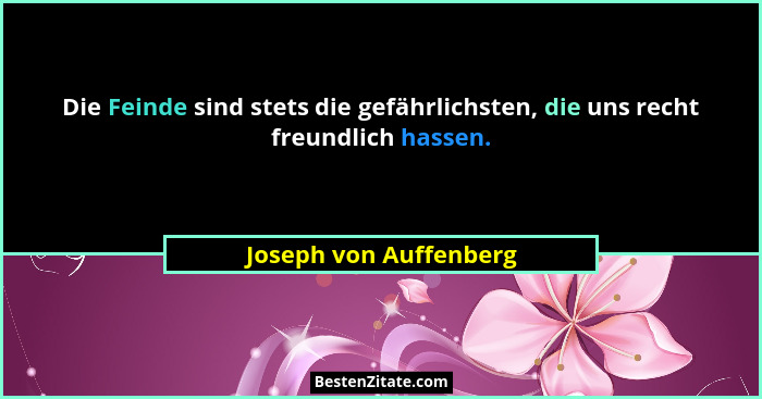 Die Feinde sind stets die gefährlichsten, die uns recht freundlich hassen.... - Joseph von Auffenberg