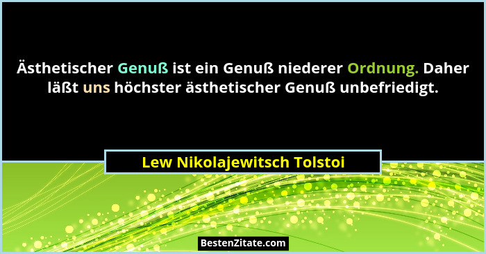 Ästhetischer Genuß ist ein Genuß niederer Ordnung. Daher läßt uns höchster ästhetischer Genuß unbefriedigt.... - Lew Nikolajewitsch Tolstoi