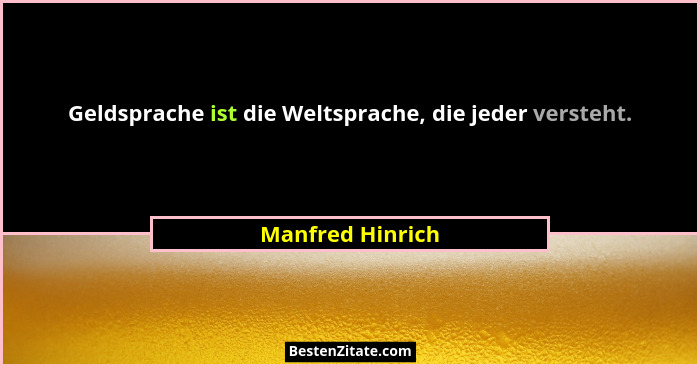 Geldsprache ist die Weltsprache, die jeder versteht.... - Manfred Hinrich