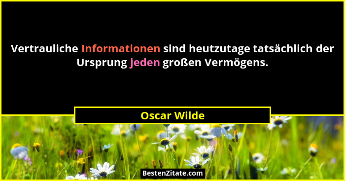 Vertrauliche Informationen sind heutzutage tatsächlich der Ursprung jeden großen Vermögens.... - Oscar Wilde